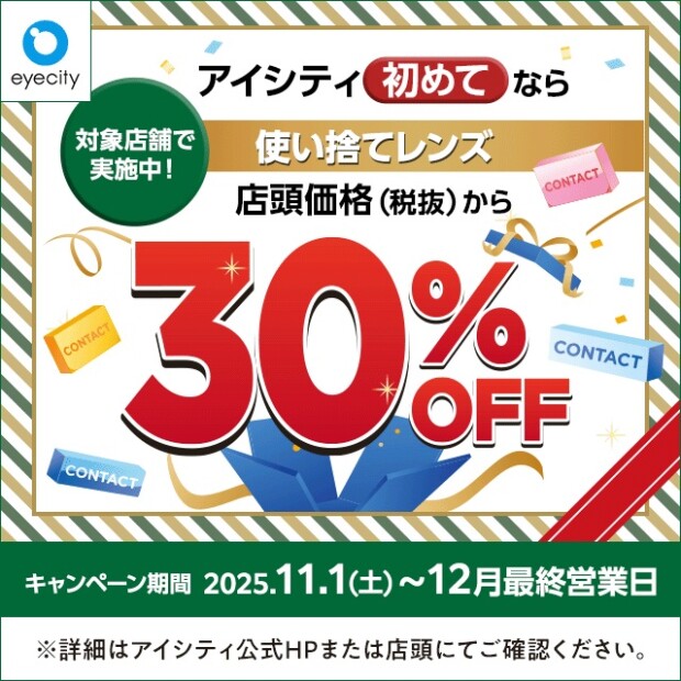【12月末まで！】  ＼アイシティ初めてなら／対象店舗で実施中！使い捨てレンズが店頭価格(税抜)から30%OFF！
